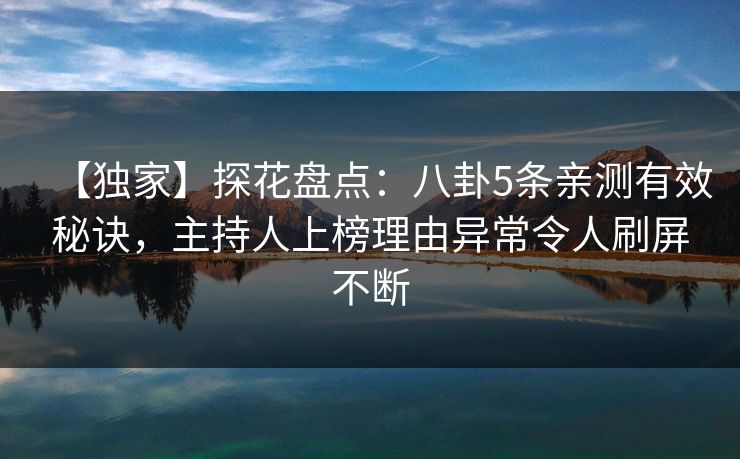 【独家】探花盘点：八卦5条亲测有效秘诀，主持人上榜理由异常令人刷屏不断