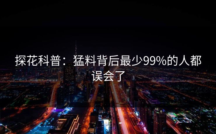 探花科普：猛料背后最少99%的人都误会了