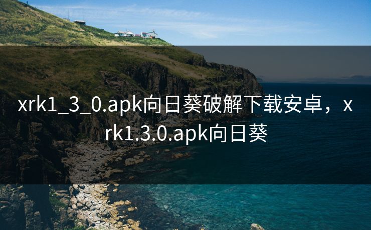 xrk1_3_0.apk向日葵破解下载安卓，xrk1.3.0.apk向日葵