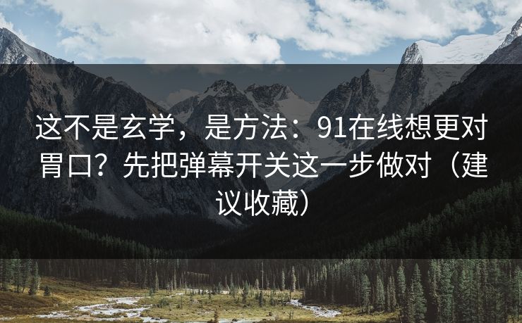 这不是玄学，是方法：91在线想更对胃口？先把弹幕开关这一步做对（建议收藏）